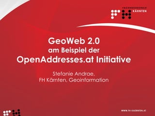 GeoWeb 2.0
        am Beispiel der
OpenAddresses.at Initiative
          Stefanie Andrae,
     FH Kärnten, Geoinformation
 