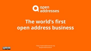 The world’s first
open address business
https://openaddressesuk.org
@openaddressesuk
 