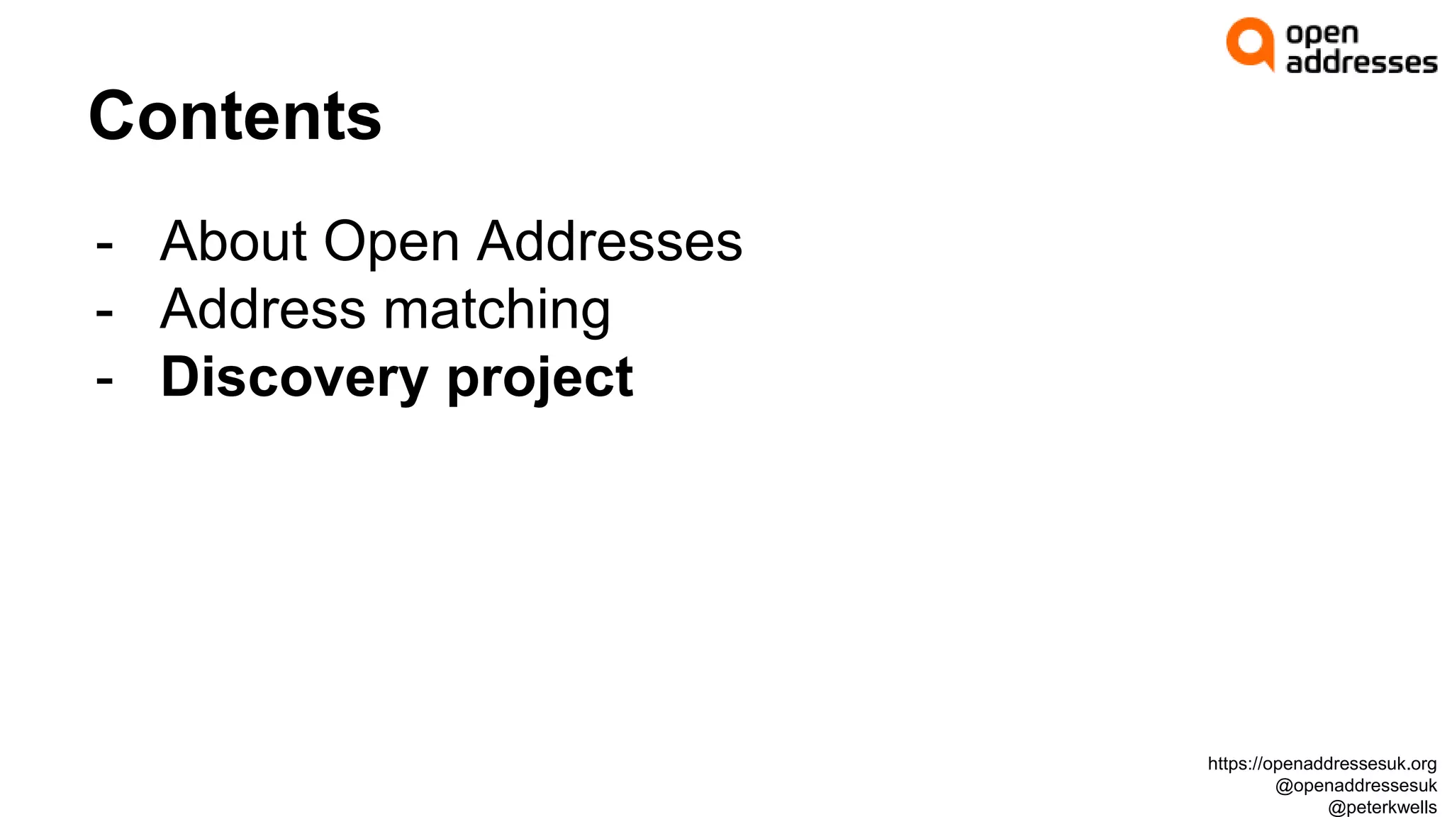 Contents
- About Open Addresses
- Address matching
- Discovery project
https://openaddressesuk.org
@openaddressesuk
@peterkwells
 