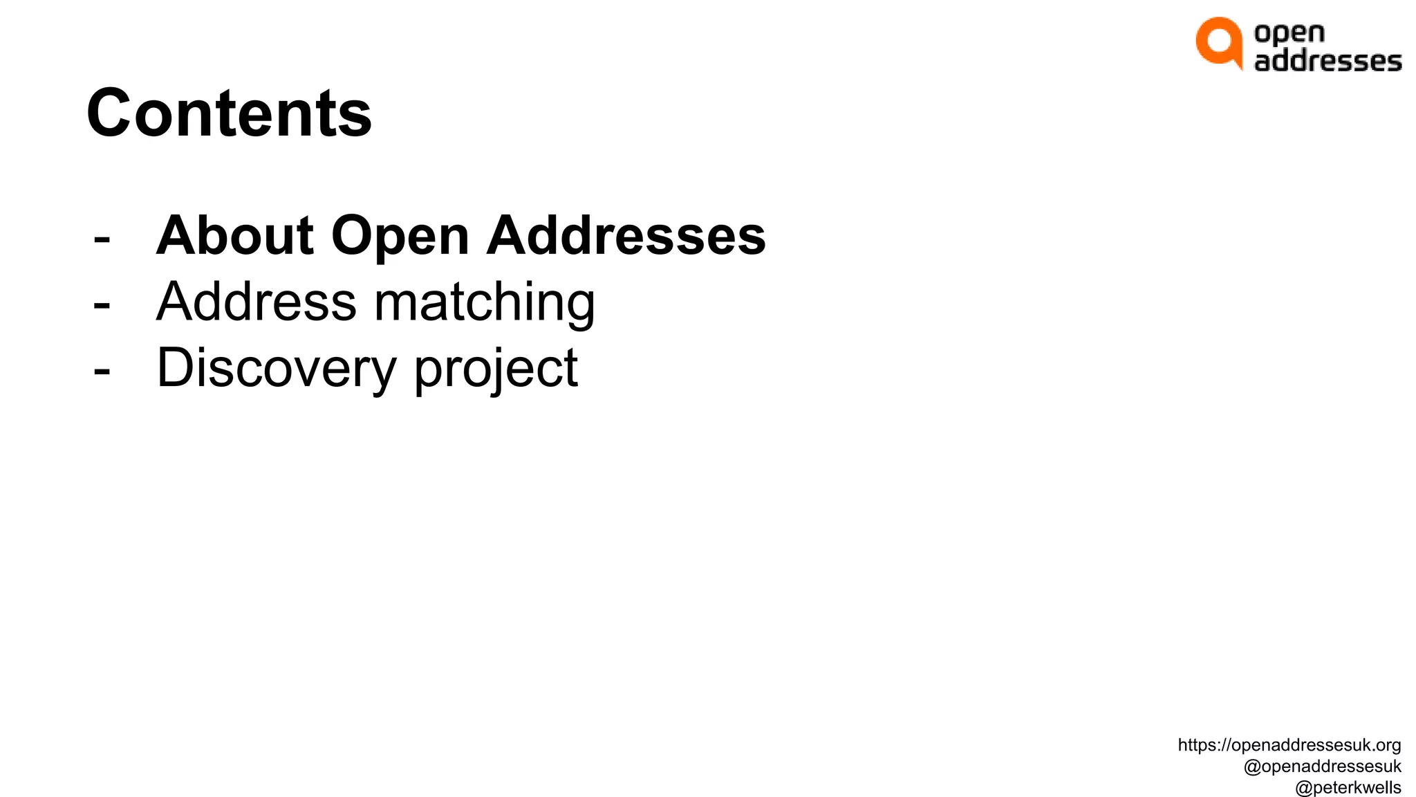 Contents
- About Open Addresses
- Address matching
- Discovery project
https://openaddressesuk.org
@openaddressesuk
@peterkwells
 