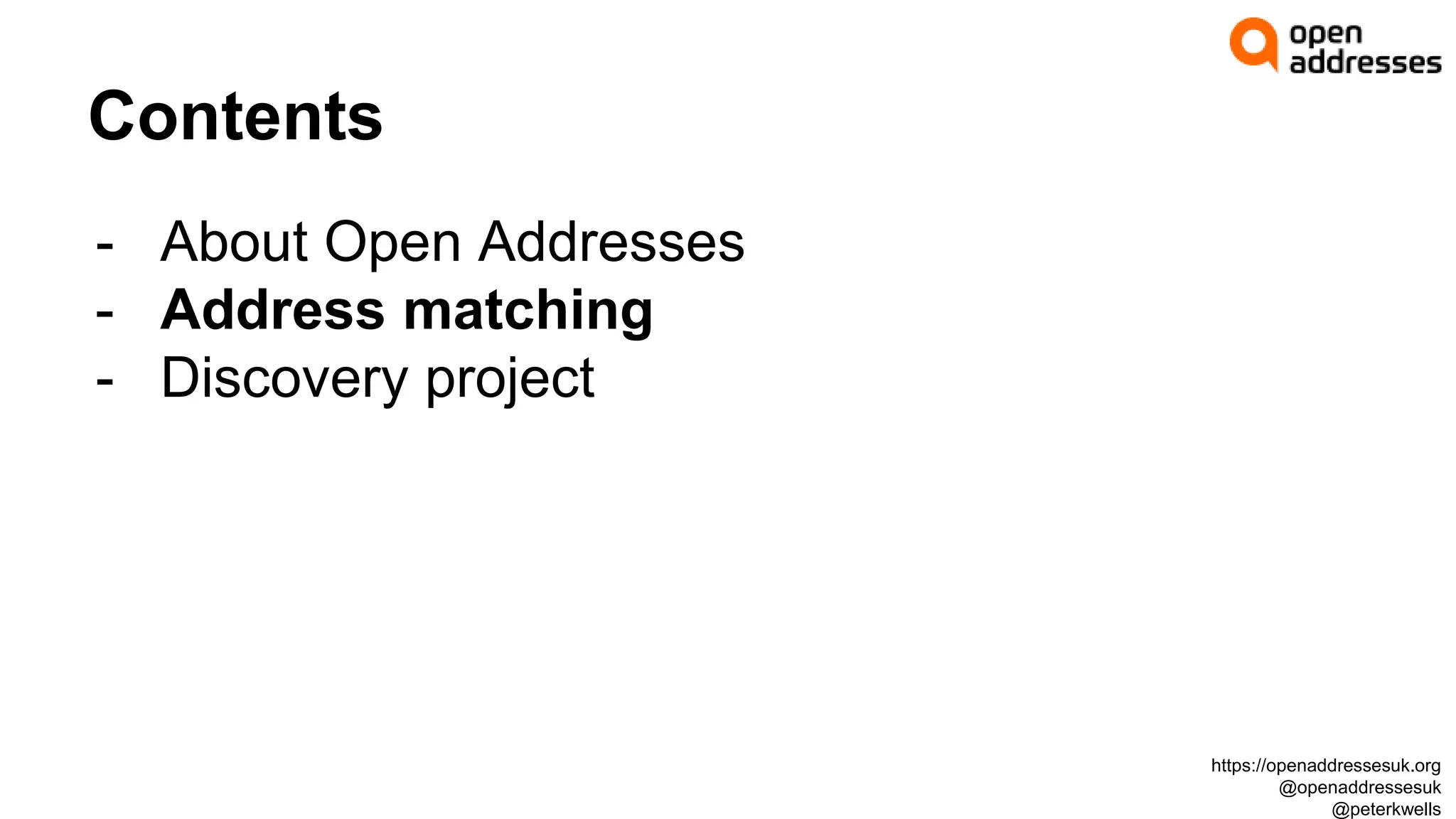 Contents
- About Open Addresses
- Address matching
- Discovery project
https://openaddressesuk.org
@openaddressesuk
@peterkwells
 