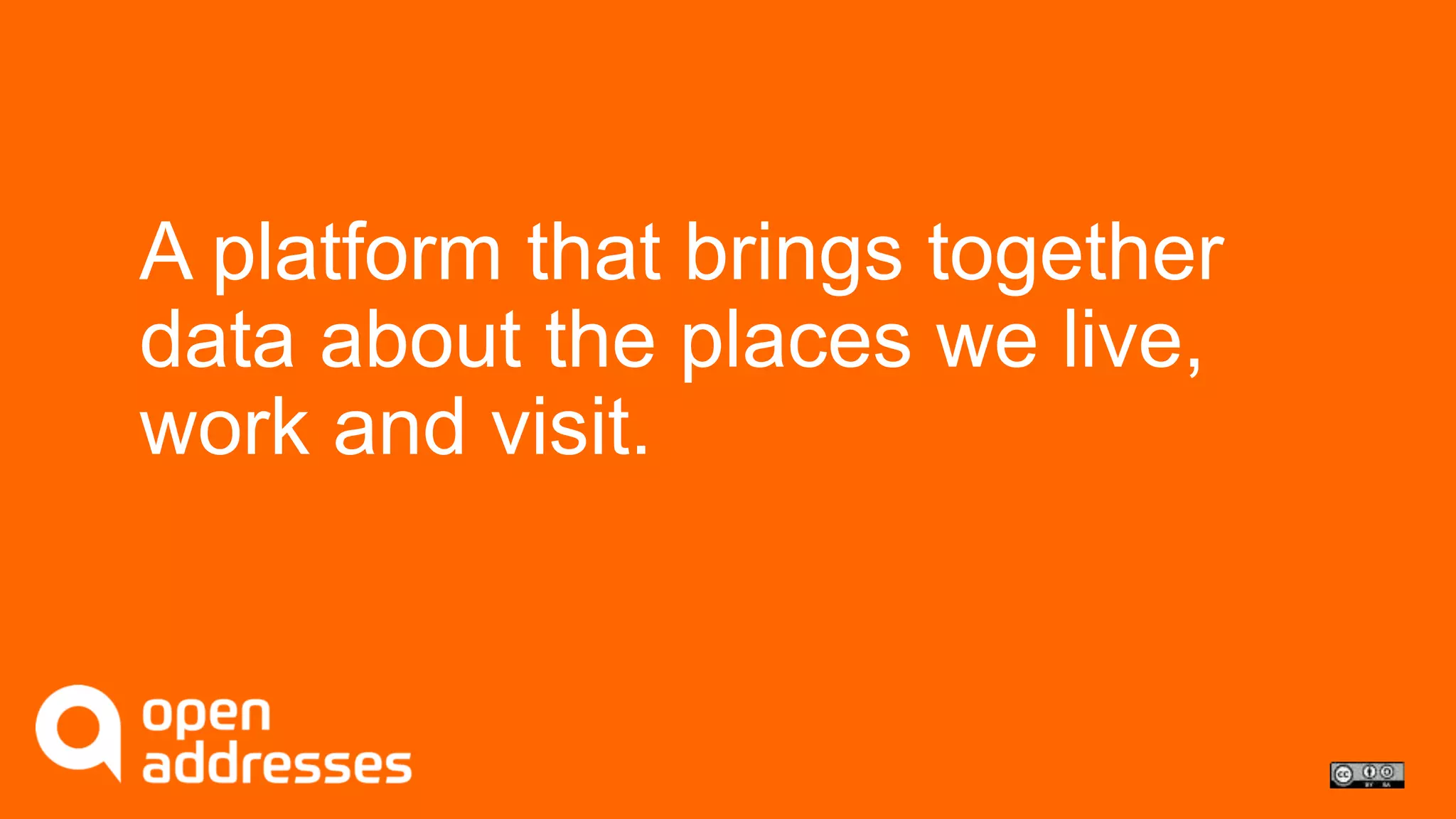 A platform that brings together 
data about the places we live, 
work and visit. 
 