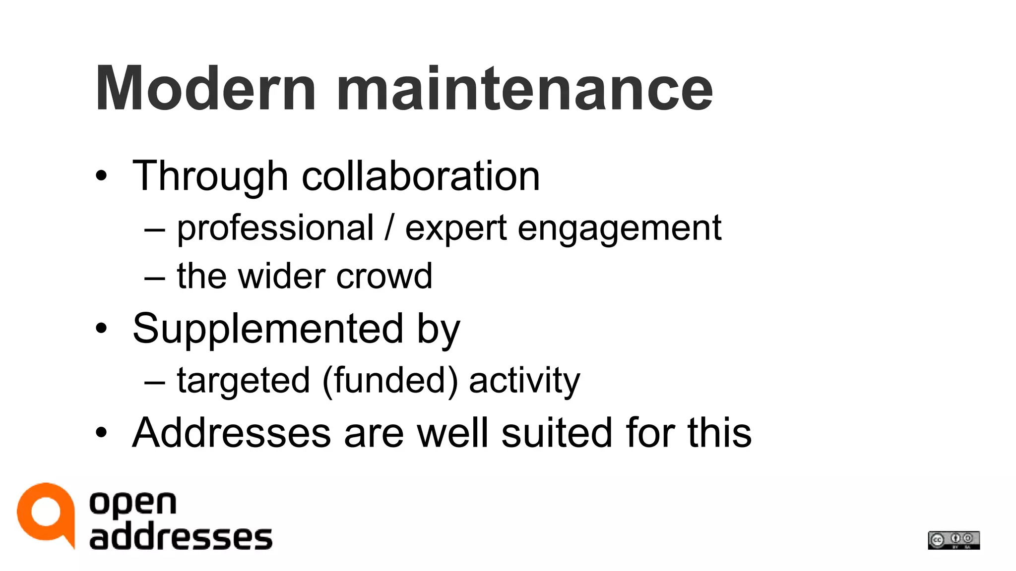 Modern maintenance 
• Through collaboration 
– professional / expert engagement 
– the wider crowd 
• Supplemented by 
– targeted (funded) activity 
• Addresses are well suited for this 
 