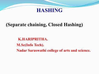 HASHING
(Separate chaining, Closed Hashing)
K.HARIPRITHA.
M.Sc(Info Tech).
Nadar Saraswathi college of arts and science.
 