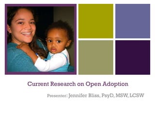 +




    Current Research on Open Adoption
          Presenter: Jennifer Bliss, PsyD, MSW, LCSW
 