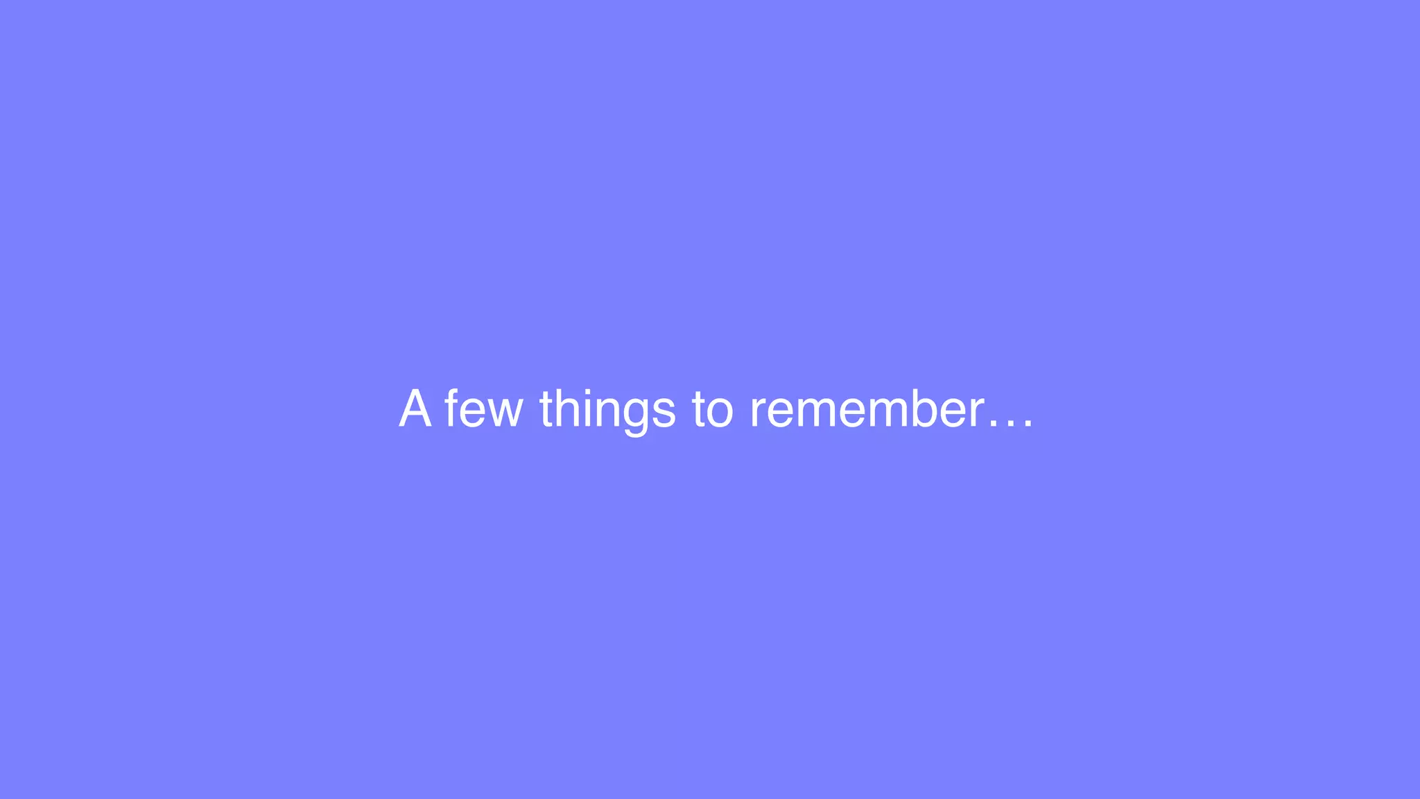 A few things to remember…
 