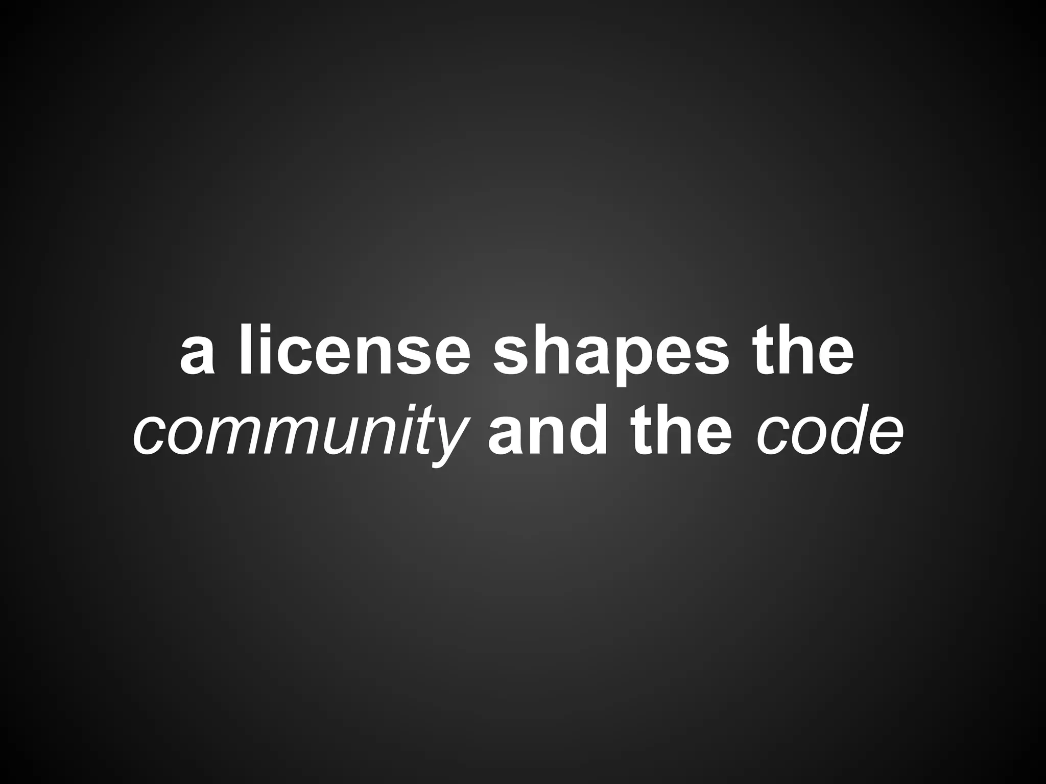 a license shapes the
community and the code
 