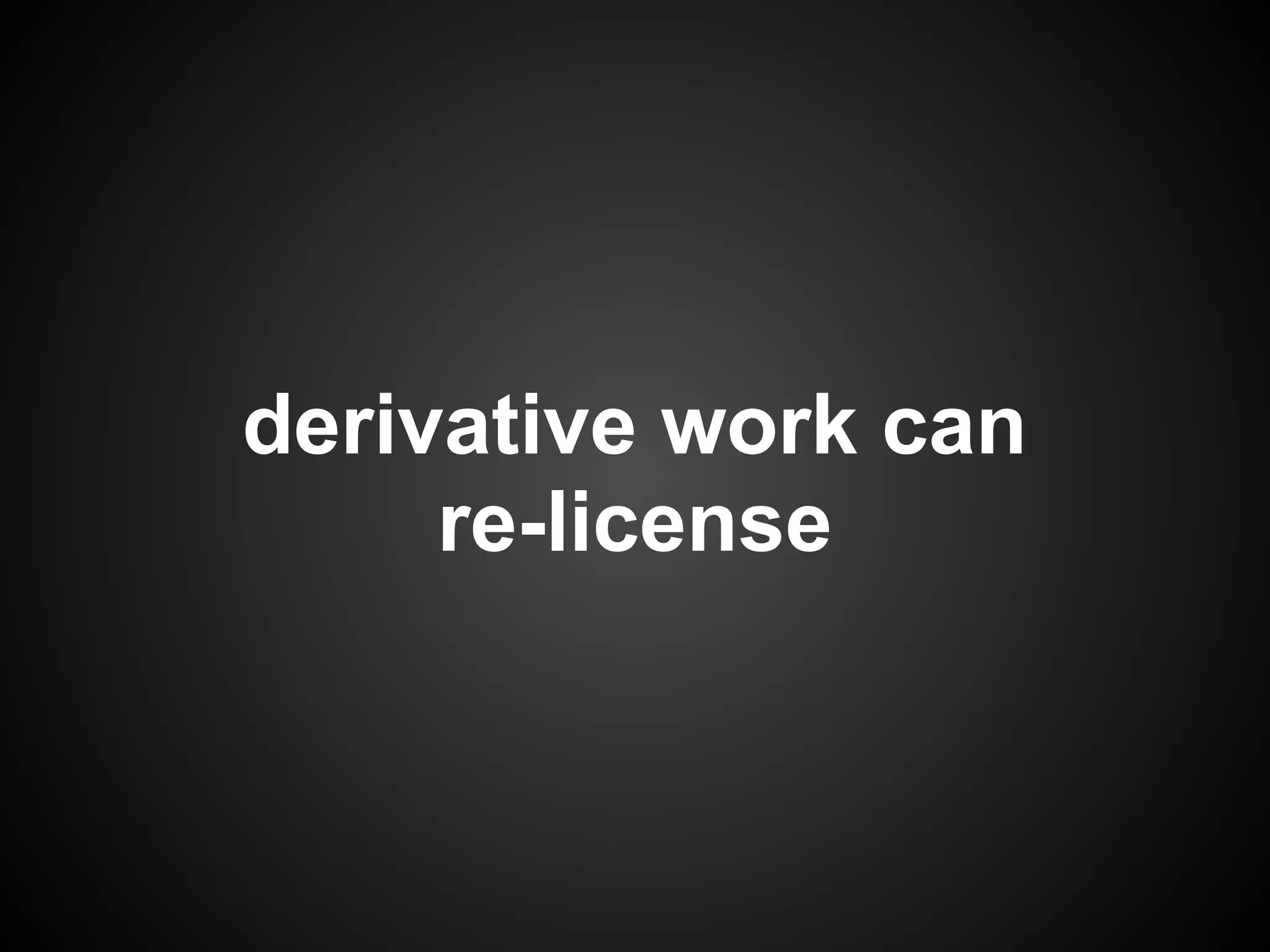 derivative work can
     re-license
 
