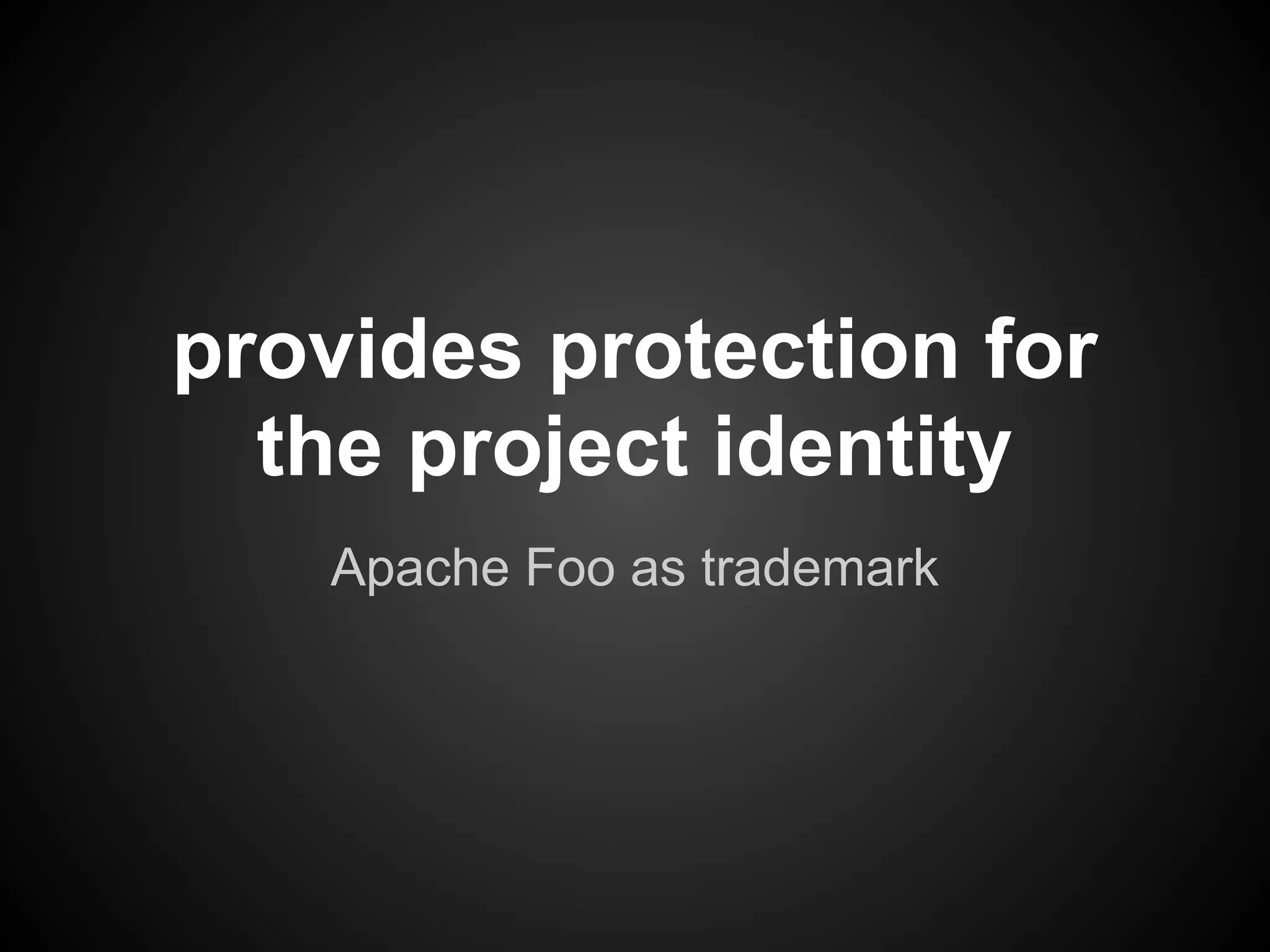 provides protection for
  the project identity
   Apache Foo as trademark
 