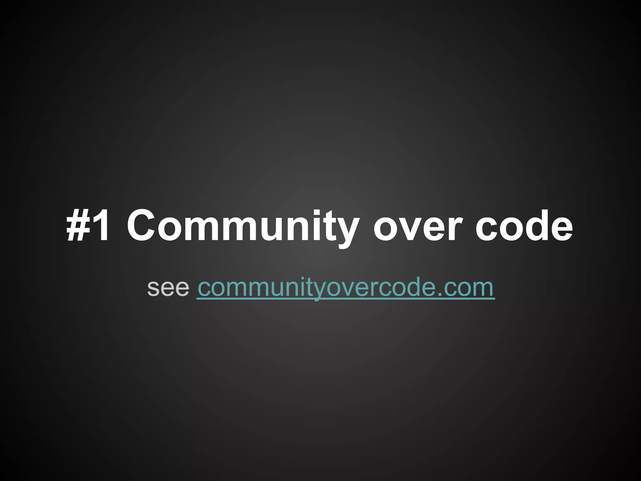 #1 Community over code
   see communityovercode.com
 