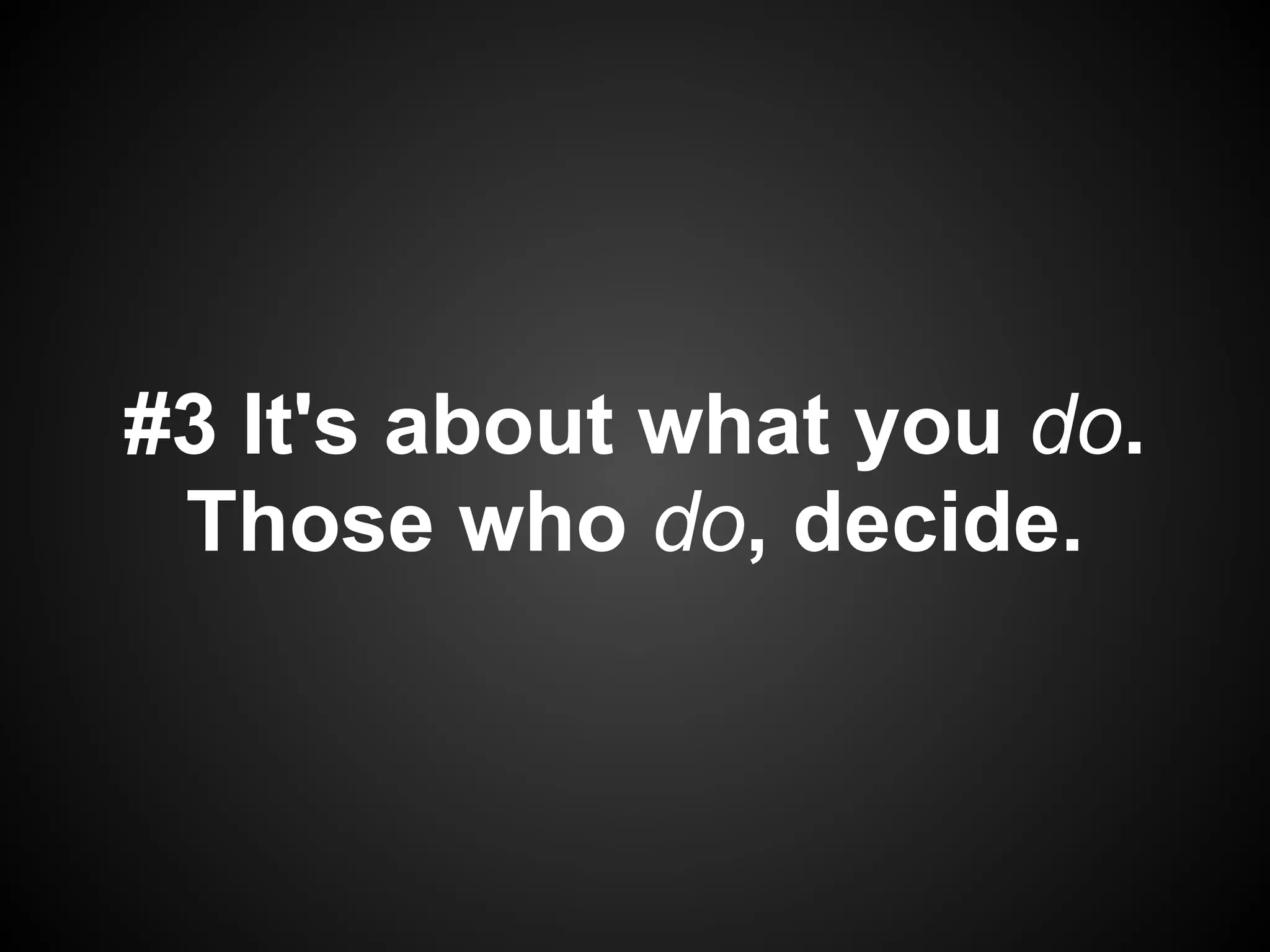 #3 It's about what you do.
 Those who do, decide.
 