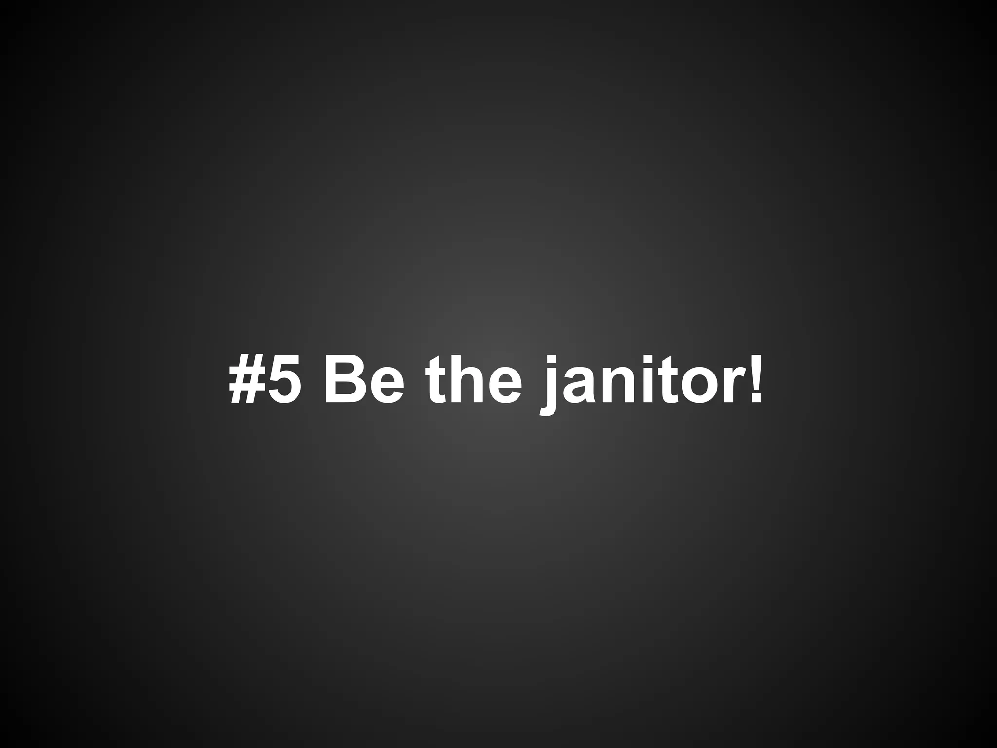 #5 Be the janitor!
 