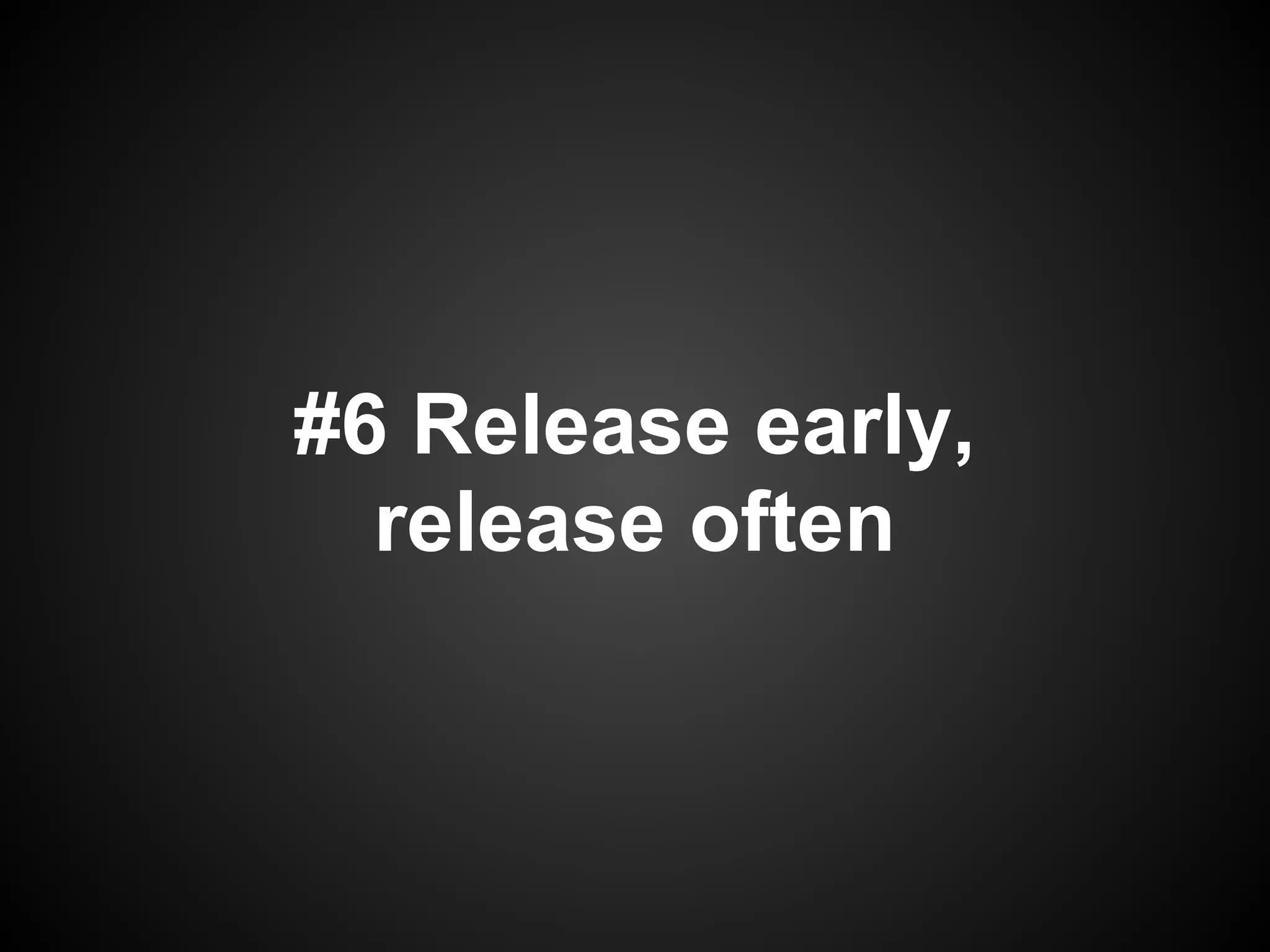 #6 Release early,
  release often
 