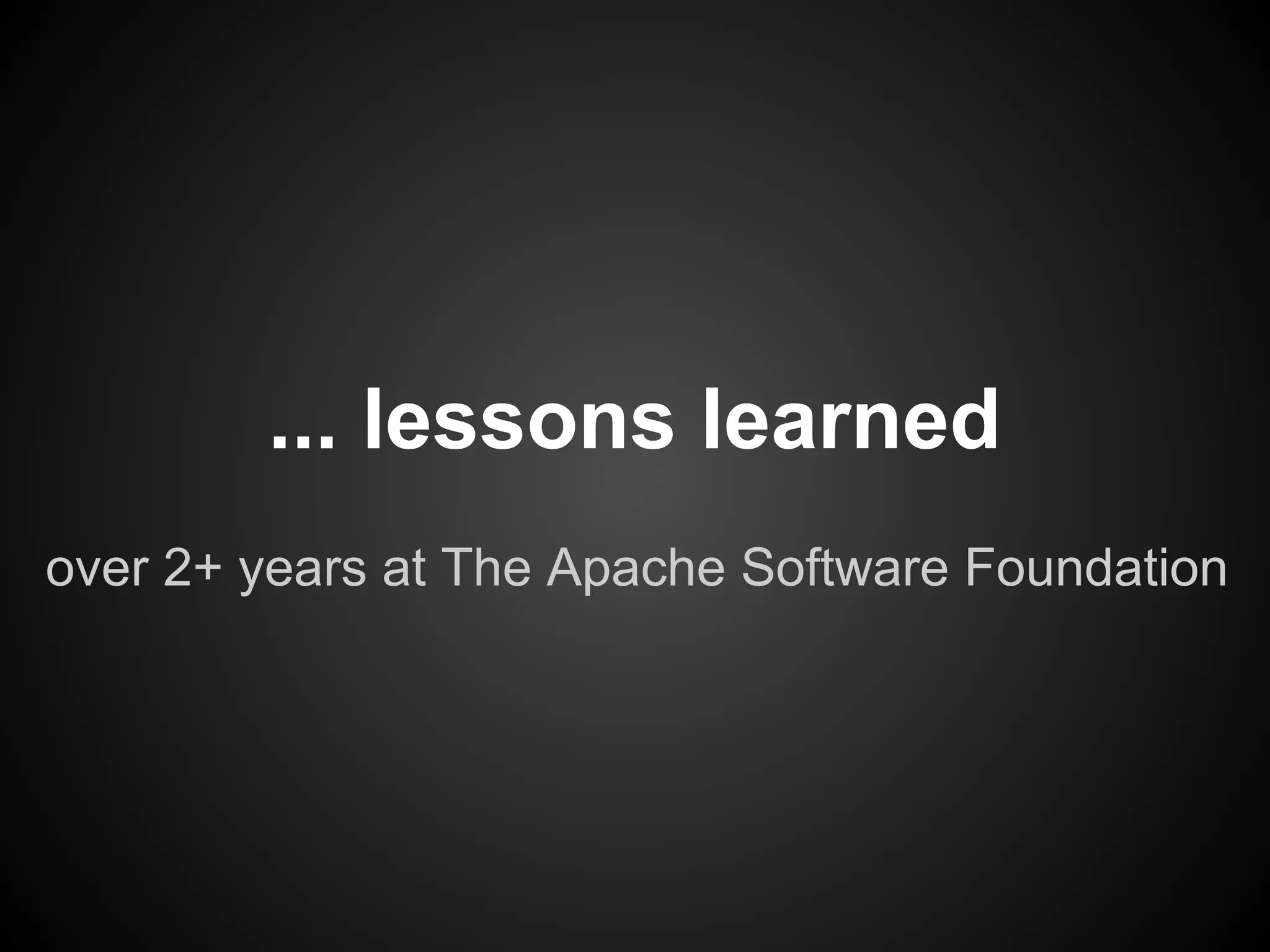 ... lessons learned
over 2+ years at The Apache Software Foundation
 