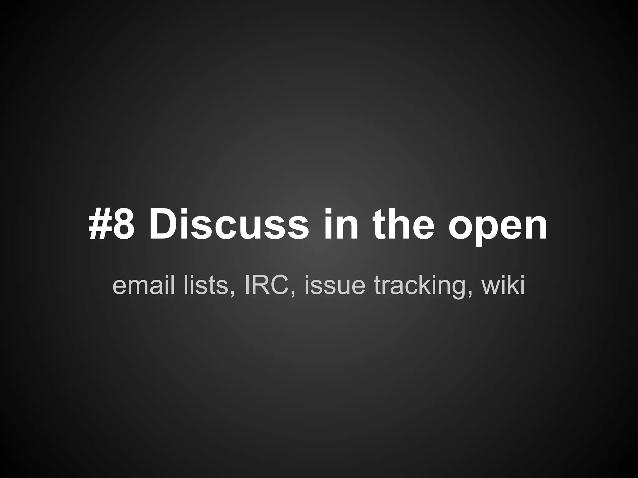 #8 Discuss in the open
 email lists, IRC, issue tracking, wiki
 