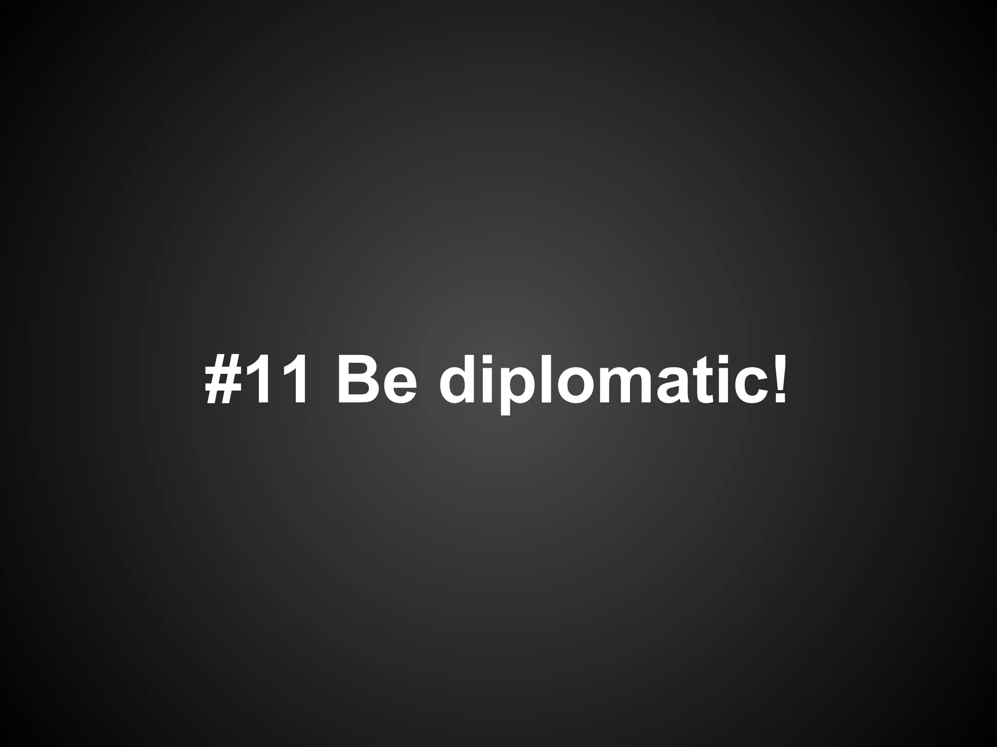 #11 Be diplomatic!
 