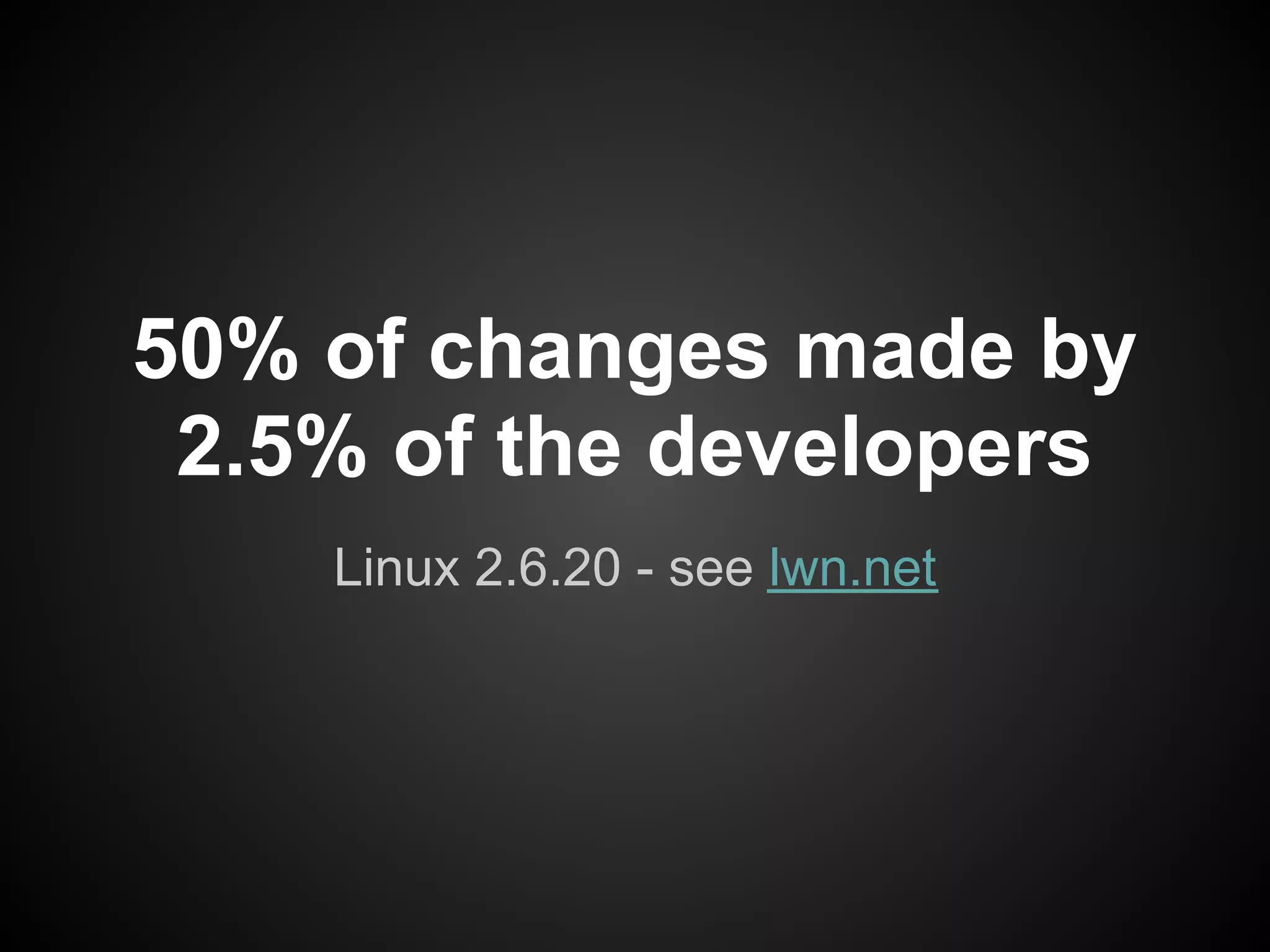 50% of changes made by
 2.5% of the developers
    Linux 2.6.20 - see lwn.net
 