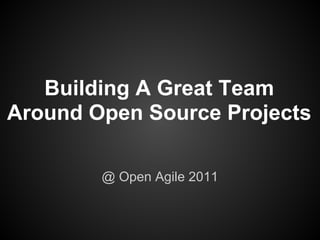 Building A Great Team
Around Open Source Projects

        @ Open Agile 2011
 