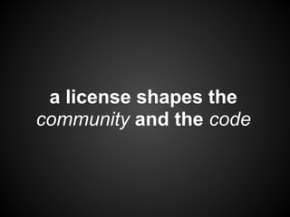 a license shapes the
community and the code
 