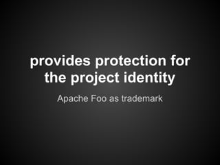 provides protection for
  the project identity
   Apache Foo as trademark
 