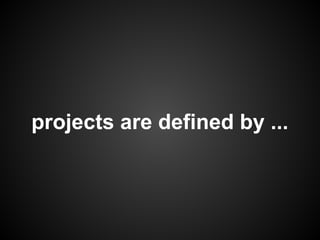 projects are defined by ...
 