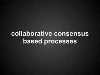 collaborative consensus
    based processes
 