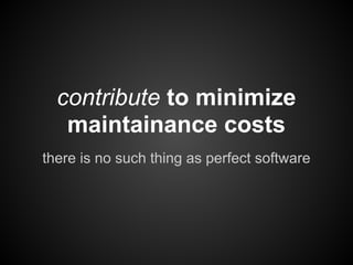 contribute to minimize
   maintainance costs
there is no such thing as perfect software
 