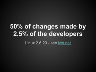 50% of changes made by
 2.5% of the developers
    Linux 2.6.20 - see lwn.net
 