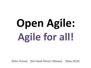 Open Agile:Agile for all! [Ellen Grove]    [Girl Geek Dinner Ottawa]     [May 2010]  