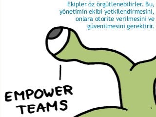 Ekipler öz örgütlenebilirler. Bu,
yönetimin ekibi yetkilendirmesini,
onlara otorite verilmesini ve
güvenilmesini gerektirir.
9
 