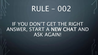 RULE – 002
IF YOU DON’T GET THE RIGHT
ANSWER, START A NEW CHAT AND
ASK AGAIN!
 