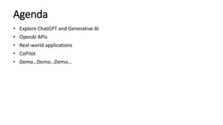 Agenda
• Explore ChatGPT and Generative AI
• OpenAI APIs
• Real-world applications
• CoPilot
• Demo…Demo…Demo…
 