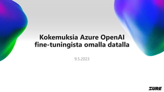 Kokemuksia Azure OpenAI
fine-tuningista omalla datalla
9.5.2023
 