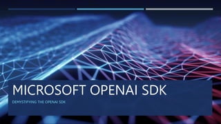 MICROSOFT OPENAI SDK
DEMYSTIFYING THE OPENAI SDK
 