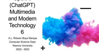 OpenAI
(ChatGPT)
Multimedia
and Modern
Technology
6
A.L. Ridwan Boya Marqas
Computer Science Dept.
Nawroz University
2022 - 2023
 