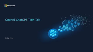 OpenAI ChatGPT Tech Talk
Julian Hu
 