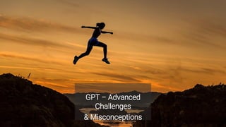 GPT – Advanced
Challenges
& Misconceptions
 
