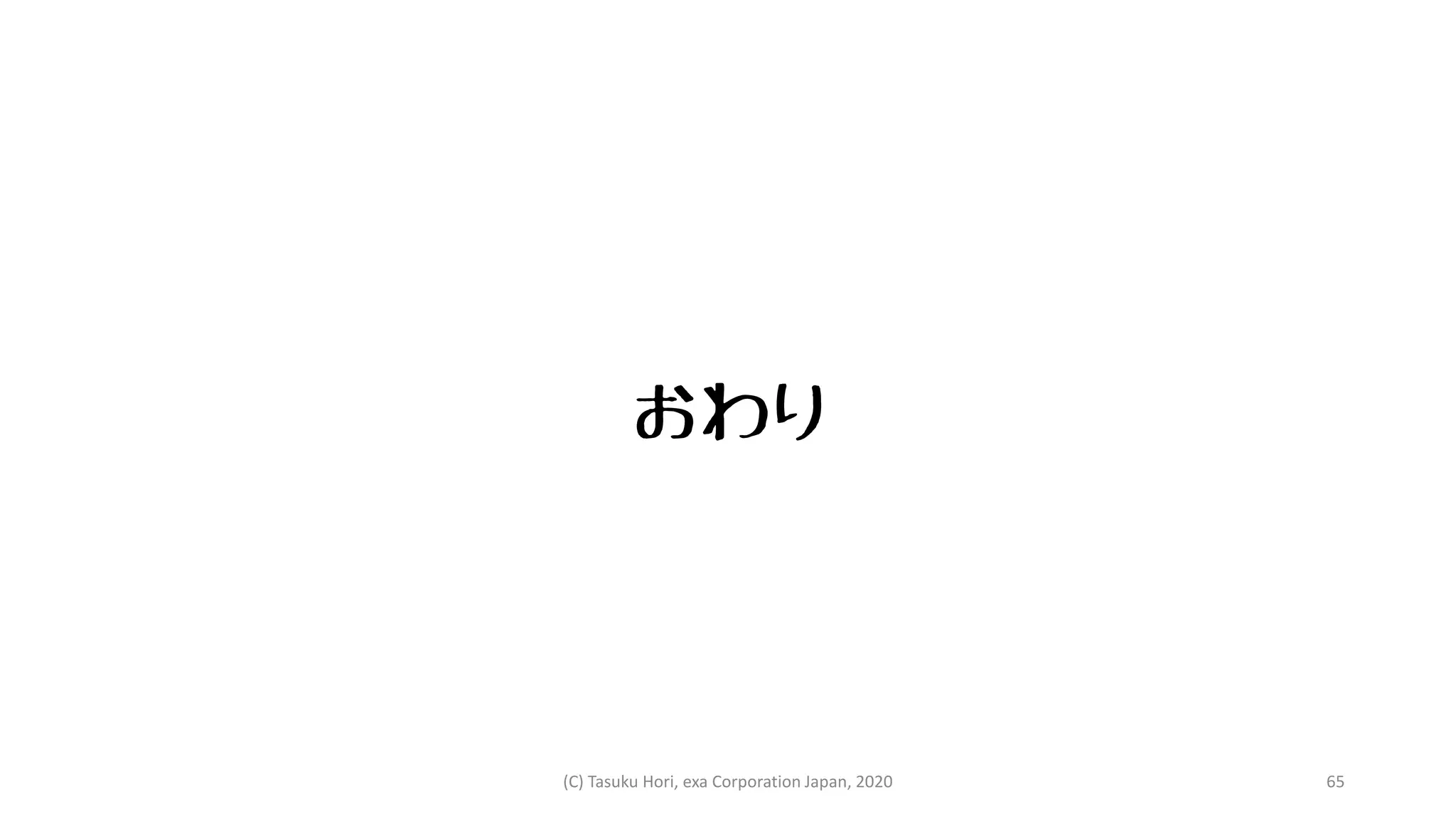 おわり
(C) Tasuku Hori, exa Corporation Japan, 2020 65
 