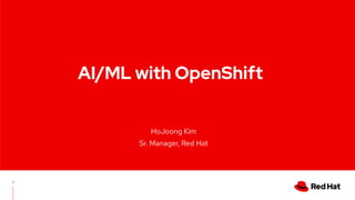HoJoong Kim
Sr. Manager, Red Hat
AI/ML with OpenShift
 