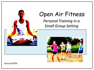 Open Air Fitness
                   Personal Training in a
                    Small Group Setting




Teresa Griffith
 