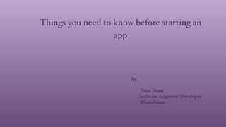 Things you need to know before starting an
app
By,
Sana Nasar
Software Engineer/ Developer
@SanaNasar_
 
 