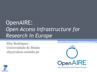 OpenAIRE:
Open Access Infrastructure for
Research in Europe
Eloy Rodrigues
Universidade do Minho
eloy@sdum.uminho.pt
 