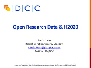Open Research Data & H2020
Sarah Jones
Digital Curation Centre, Glasgow
sarah.jones@glasgow.ac.uk
Twitter: @sjDCC
OpenAIRE webinar, The National Documentation Centre (EKT), Athens, 22 March 2017
 
