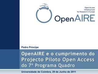 Pedro Príncipe OpenAIRE e o cumprimento do Projecto Piloto Open Accessdo 7º Programa Quadro Universidade de Coimbra, 29 de Junho de 2011 