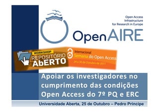 Apoiar os investigadores no 
 cumprimento das condições 
 Open Access do 7º PQ e ERC
Universidade Aberta, 25 de Outubro – Pedro Príncipe
 