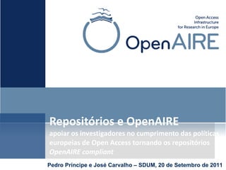 Repositórios e OpenAIRE
apoiar os investigadores no cumprimento das 
políticas europeias de Open Access tornando 
os repositórios OpenAIRE compliant
Pedro Príncipe e José Carvalho – SDUM, 20 de Setembro de 2011
 