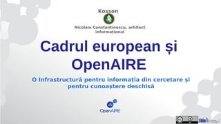 Cadrul european și
OpenAIRE
O Infrastructură pentru informația din cercetare și
pentru cunoaștere deschisă
Kosson
Nicolaie Constantinescu, arhitect
informațional
 