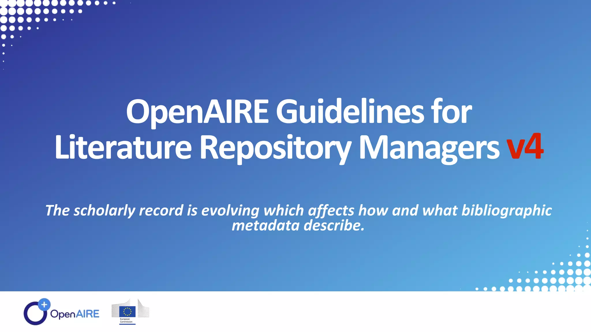 OpenAIREGuidelinesfor
Literature Repository Managersv4
The scholarly record is evolving which affects how and what bibliographic
metadata describe.
 