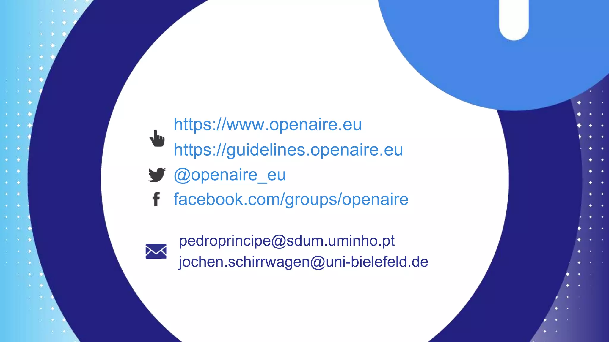 https://www.openaire.eu
https://guidelines.openaire.eu
@openaire_eu
facebook.com/groups/openaire
pedroprincipe@sdum.uminho.pt
jochen.schirrwagen@uni-bielefeld.de
 