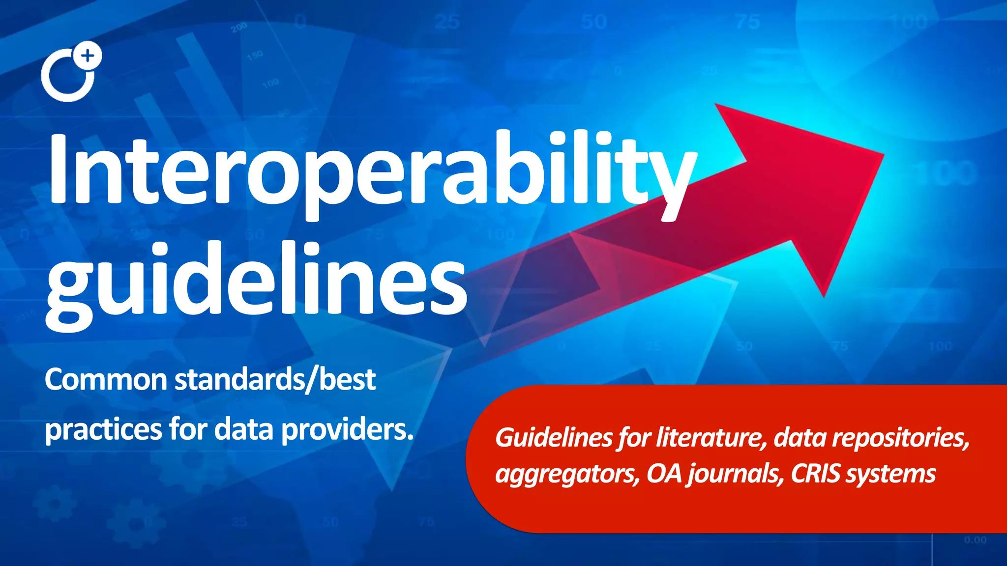 Interoperability
guidelines
Common standards/best
practices for data providers. Guidelines forliterature,datarepositories,
aggregators,OAjournals, CRIS systems
 
